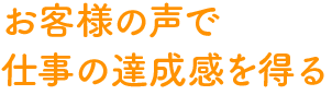 お客様の声で仕事の達成感を得る